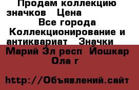 Продам коллекцию значков › Цена ­ -------- - Все города Коллекционирование и антиквариат » Значки   . Марий Эл респ.,Йошкар-Ола г.